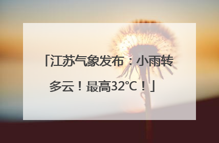 江苏气象发布：小雨转多云！最高32℃！