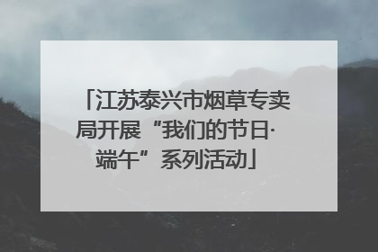 江苏泰兴市烟草专卖局开展“我们的节日·端午”系列活动