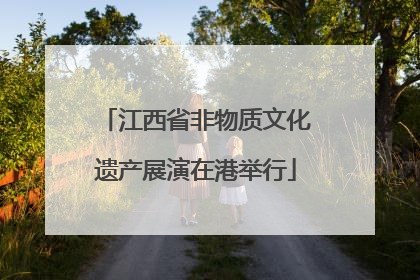 江西省非物质文化遗产展演在港举行