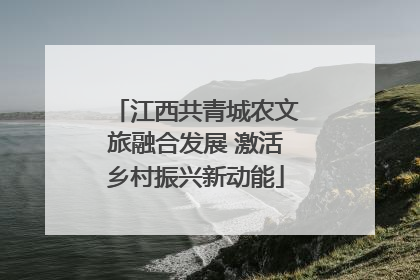 江西共青城农文旅融合发展 激活乡村振兴新动能