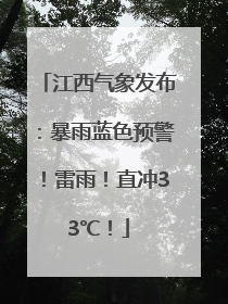 江西气象发布：暴雨蓝色预警！雷雨！直冲33℃！