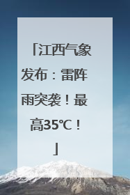 江西气象发布：雷阵雨突袭！最高35℃！