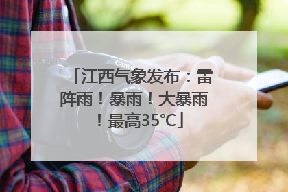 江西气象发布：雷阵雨！暴雨！大暴雨！最高35℃