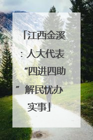 江西金溪：人大代表“四进四助”解民忧办实事