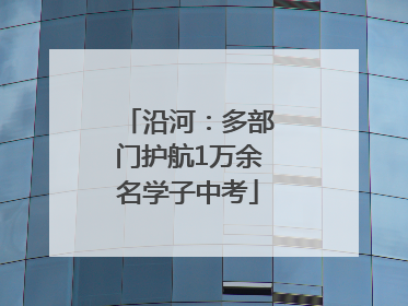 沿河：多部门护航1万余名学子中考