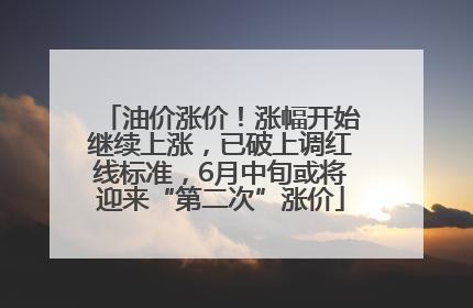 油价涨价！涨幅开始继续上涨，已破上调红线标准，6月中旬或将迎来“第二次”涨价