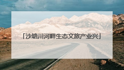 沙塘川河畔生态文旅产业兴