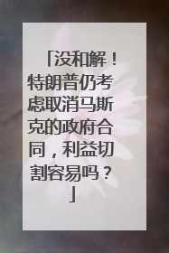 没和解！特朗普仍考虑取消马斯克的政府合同，利益切割容易吗？