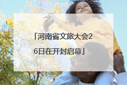 河南省文旅大会26日在开封启幕