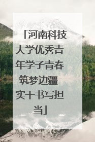河南科技大学优秀青年学子青春筑梦边疆 实干书写担当