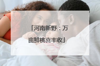 河南新野：万亩鲜桃喜丰收