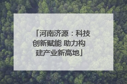 河南济源：科技创新赋能 助力构建产业新高地