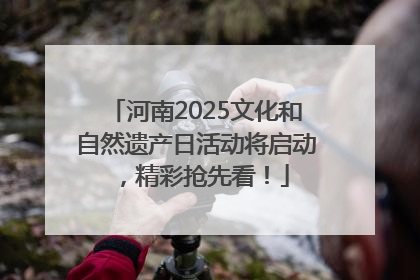 河南2025文化和自然遗产日活动将启动，精彩抢先看！