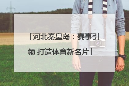 河北秦皇岛：赛事引领 打造体育新名片