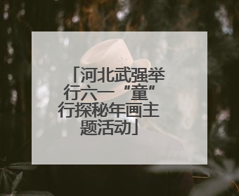 河北武强举行六一“童”行探秘年画主题活动