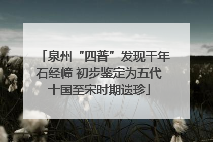 泉州“四普”发现千年石经幢 初步鉴定为五代十国至宋时期遗珍