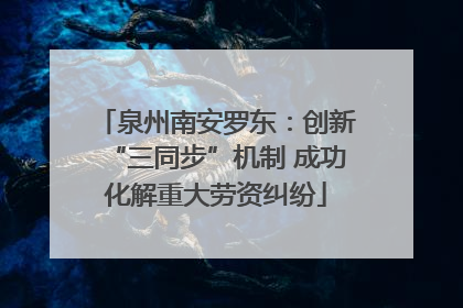 泉州南安罗东：创新“三同步”机制 成功化解重大劳资纠纷