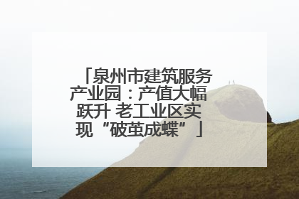 泉州市建筑服务产业园：产值大幅跃升 老工业区实现“破茧成蝶”