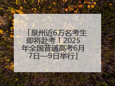 泉州近6万名考生即将赴考！2025年全国普通高考6月7日—9日举行