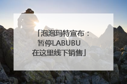 泡泡玛特宣布:暂停LABUBU在这里线下销售