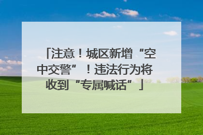 注意！城区新增“空中交警”！违法行为将收到“专属喊话”