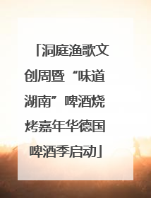 洞庭渔歌文创周暨“味道湖南”啤酒烧烤嘉年华德国啤酒季启动