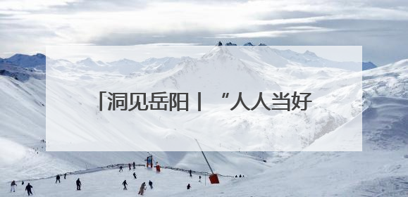 洞见岳阳丨“人人当好东道主”：一次全民参与的城市精神重塑之旅