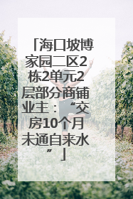 海口坡博家园二区2栋2单元2层部分商铺业主：“交房10个月未通自来水”