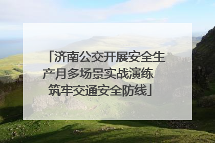 济南公交开展安全生产月多场景实战演练 筑牢交通安全防线