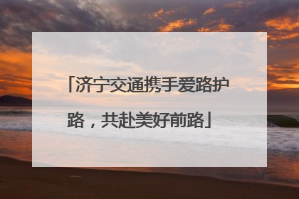 济宁交通携手爱路护路，共赴美好前路