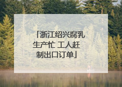 浙江绍兴腐乳生产忙 工人赶制出口订单