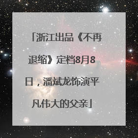 浙江出品《不再退缩》定档8月8日，潘斌龙饰演平凡伟大的父亲