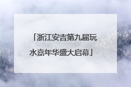浙江安吉第九届玩水嘉年华盛大启幕