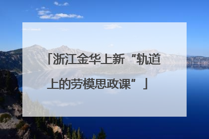 浙江金华上新“轨道上的劳模思政课”