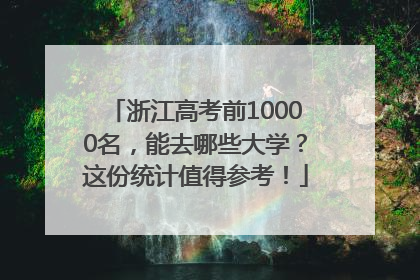 浙江高考前10000名，能去哪些大学？这份统计值得参考！