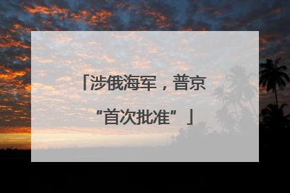 涉俄海军，普京“首次批准”