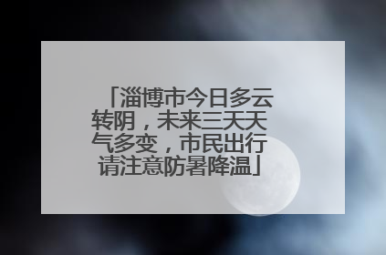 淄博市今日多云转阴，未来三天天气多变，市民出行请注意防暑降温