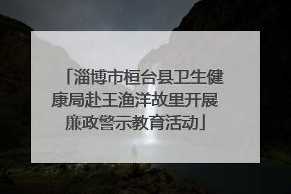 淄博市桓台县卫生健康局赴王渔洋故里开展廉政警示教育活动