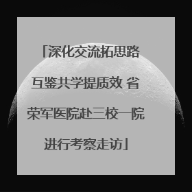 深化交流拓思路 互鉴共学提质效 省荣军医院赴三校一院进行考察走访