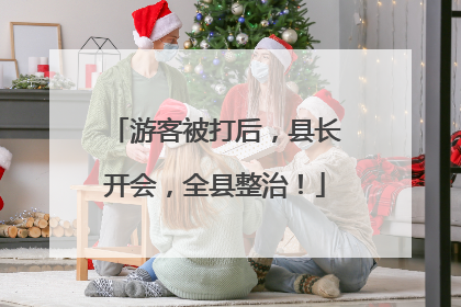 游客被打后，县长开会，全县整治！