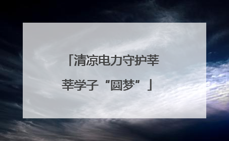 清凉电力守护莘莘学子“圆梦”