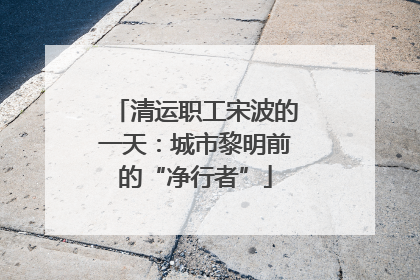 清运职工宋波的一天：城市黎明前的“净行者”