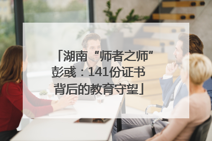 湖南“师者之师”彭彧：141份证书背后的教育守望