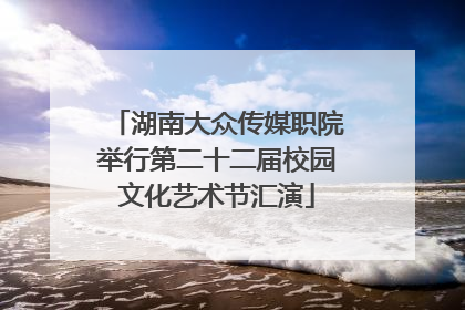 湖南大众传媒职院举行第二十二届校园文化艺术节汇演
