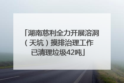 湖南慈利全力开展溶洞（天坑）摸排治理工作 已清理垃圾42吨