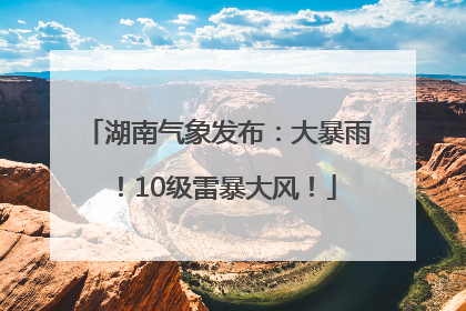 湖南气象发布：大暴雨！10级雷暴大风！