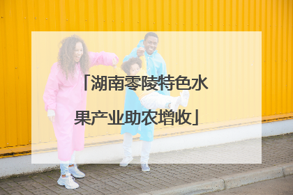 湖南零陵特色水果产业助农增收