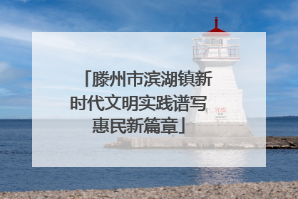 滕州市滨湖镇新时代文明实践谱写惠民新篇章