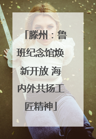 滕州：鲁班纪念馆焕新开放 海内外共扬工匠精神