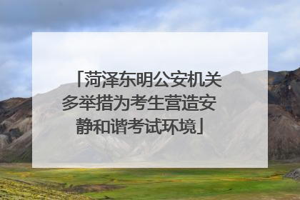 菏泽东明公安机关多举措为考生营造安静和谐考试环境